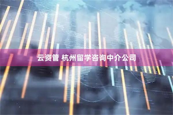 云资管 杭州留学咨询中介公司