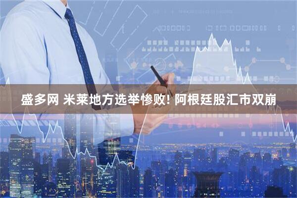 盛多网 米莱地方选举惨败! 阿根廷股汇市双崩