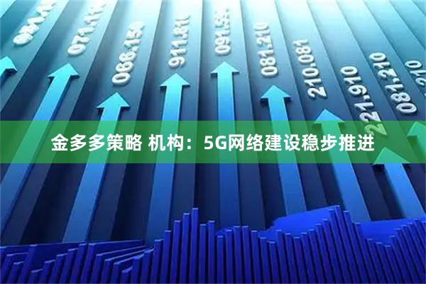 金多多策略 机构：5G网络建设稳步推进