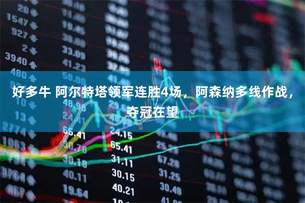 好多牛 阿尔特塔领军连胜4场，阿森纳多线作战，夺冠在望