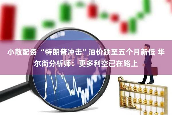 小散配资 “特朗普冲击”油价跌至五个月新低 华尔街分析师：更多利空已在路上