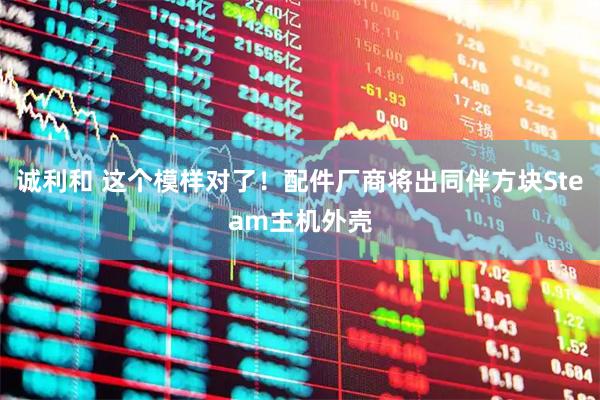 诚利和 这个模样对了！配件厂商将出同伴方块Steam主机外壳