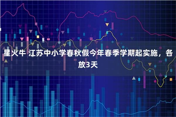 星火牛 江苏中小学春秋假今年春季学期起实施，各放3天