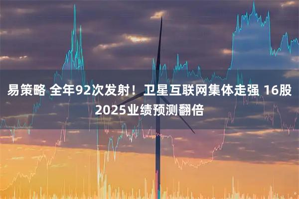 易策略 全年92次发射！卫星互联网集体走强 16股2025业绩预测翻倍