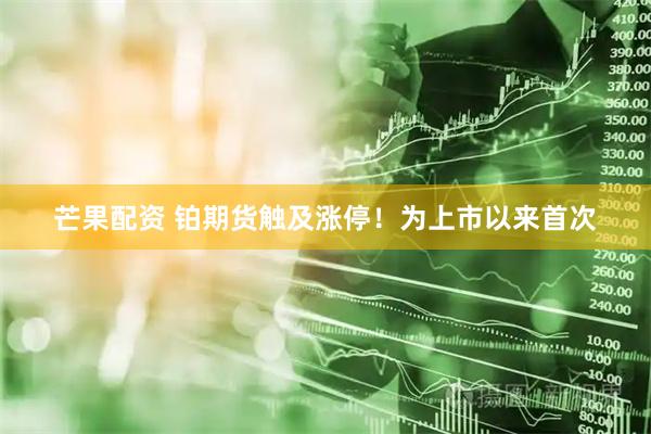 芒果配资 铂期货触及涨停！为上市以来首次