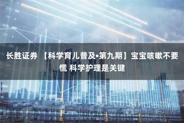 长胜证券 【科学育儿普及•第九期】宝宝咳嗽不要慌 科学护理是关键