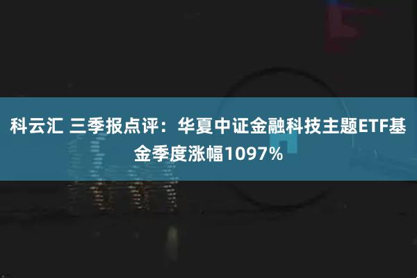 科云汇 三季报点评：华夏中证金融科技主题ETF基金季度涨幅1097%