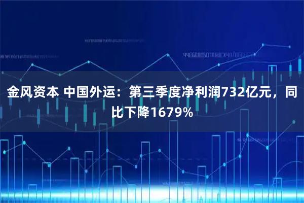 金风资本 中国外运：第三季度净利润732亿元，同比下降1679%