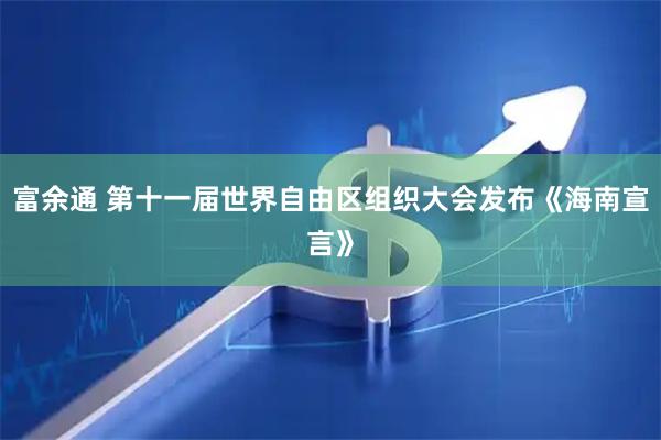 富余通 第十一届世界自由区组织大会发布《海南宣言》