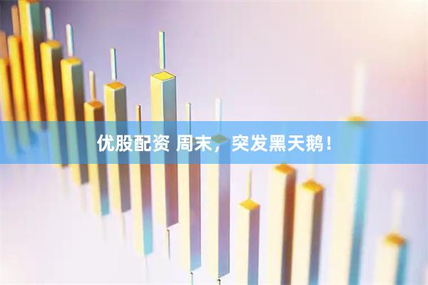 优股配资 周末，突发黑天鹅！